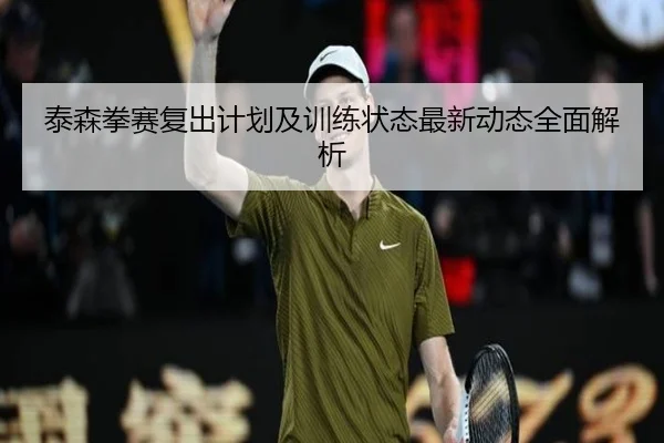 泰森拳赛复出计划及训练状态最新动态全面解析 | SPORTS