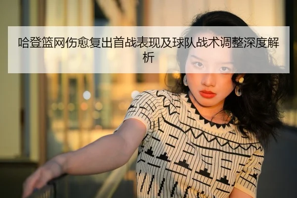 哈登篮网伤愈复出首战表现及球队战术调整深度解析 - SPORTS